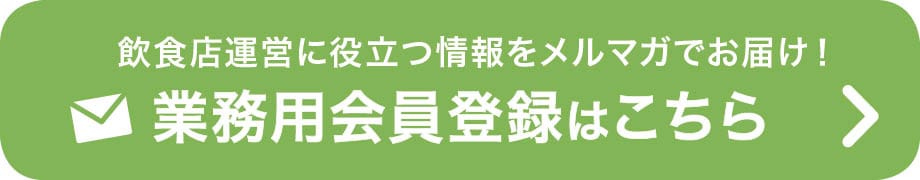 飲食店運営に役立つ情報をメルマガでお届け！業務用会員登録はこちら