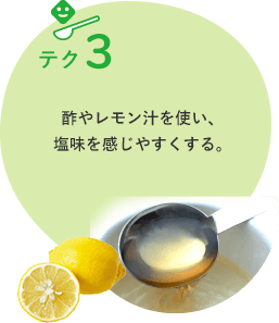 テク3 酢やレモン汁を使い、 塩味を感じやすくする。