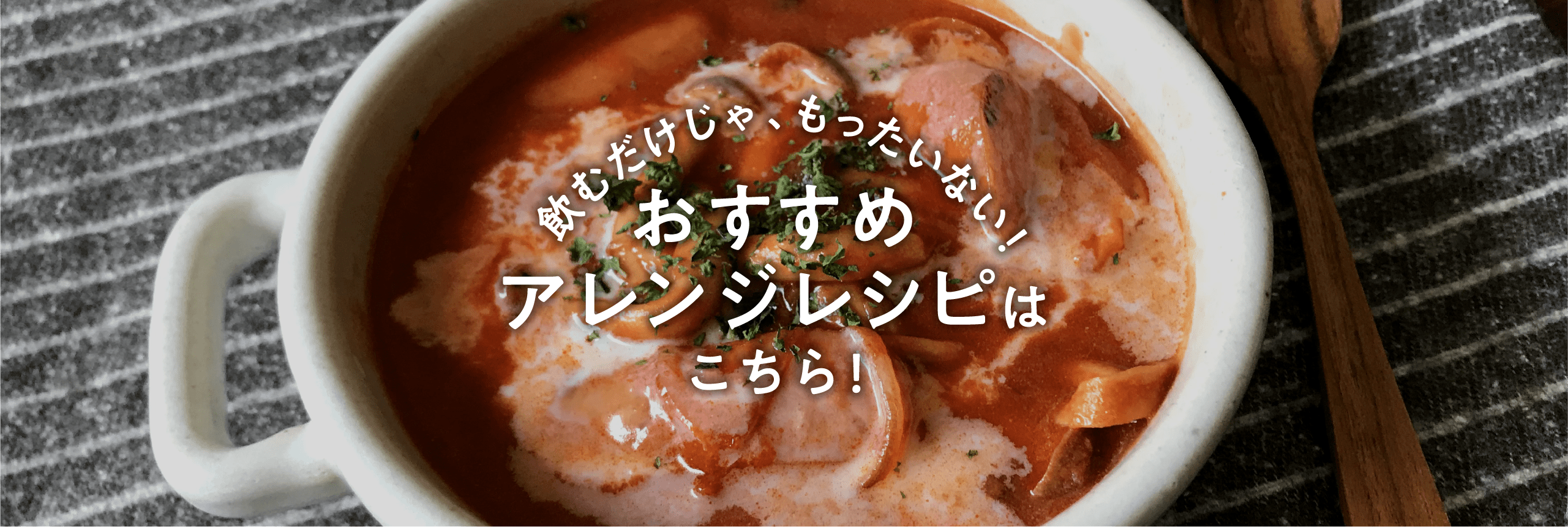 飲むだけじゃ、もったいない！おすすめアレンジレシピはこちら！