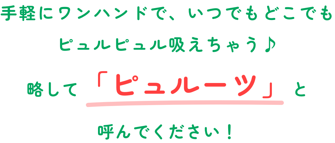 手軽にワンハンドで、いつでもどこでもピュルピュル吸えちゃう♪ 略して「ピュルーツ」と呼んでください！