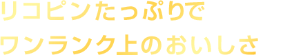リコピンたっぷり1.5倍※でワンランク上のおいしさ