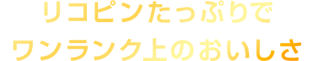 リコピンたっぷり1.5倍※でワンランク上のおいしさ