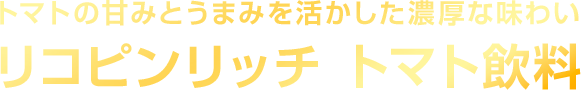 トマトの甘みとうまみを活かした濃厚な味わい リコピンリッチ トマト飲料