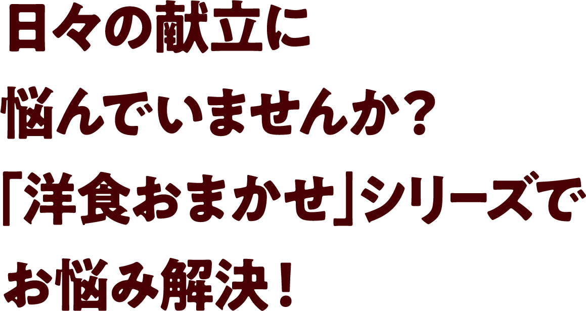 日々の献立に悩んでいませんか？「洋食おまかせ」シリーズでお悩み解決！