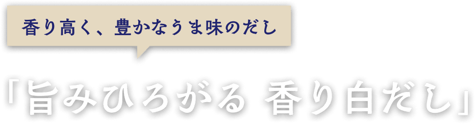 香り高く、豊かなうま味のだし「旨みひろがる、香り白だし」