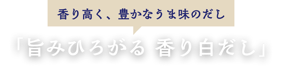 香り高く、豊かなうま味のだし「旨みひろがる、香り白だし」