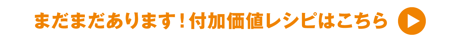 まだまだあります！付加価値レシピはこちら