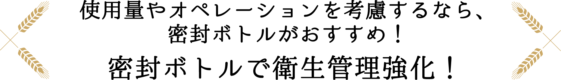 使用量やおオペレーションを考慮するなら、密封ボトルがおすすめ！密封ボトルで衛生管理強化！