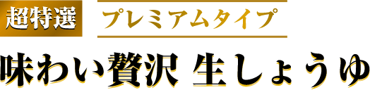 超特選　プレミアムタイプ　味わい贅沢　生しょうゆ