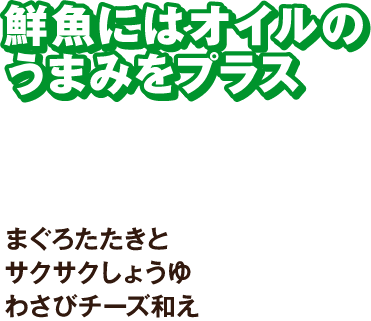 鮮魚にはオイルのうまみをプラス まぐろたたきとサクサクしょうゆわさびチーズ和え