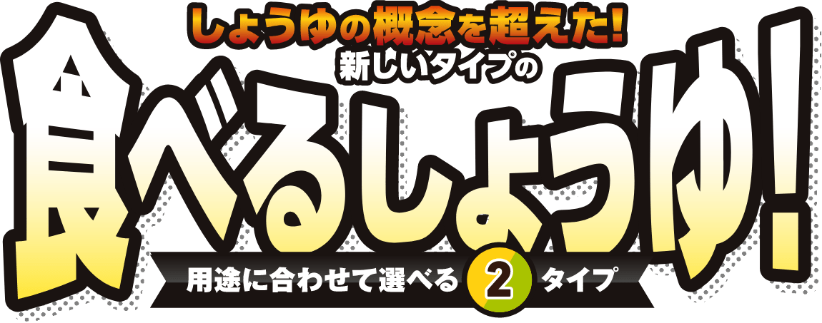 しょうゆの概念を超えた！新しいタイプの食べるしょうゆ！用途に合わせて選べる２タイプ