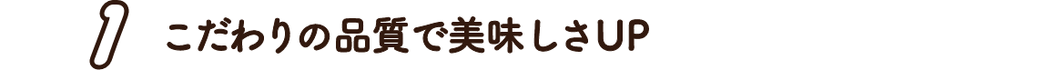 1.こだわりの品質で美味しさUP