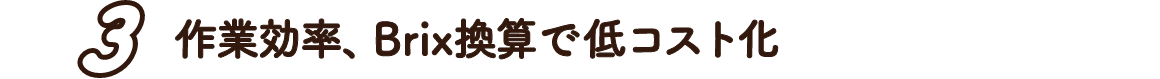 3.作業効率、Brix換算で低コスト化