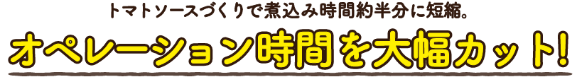 トマトソースづくりで煮込み時間約半分に短縮。オペレーション時間を大幅カット！