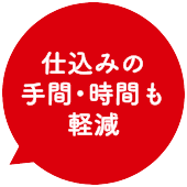 仕込みの手間・時間も軽減