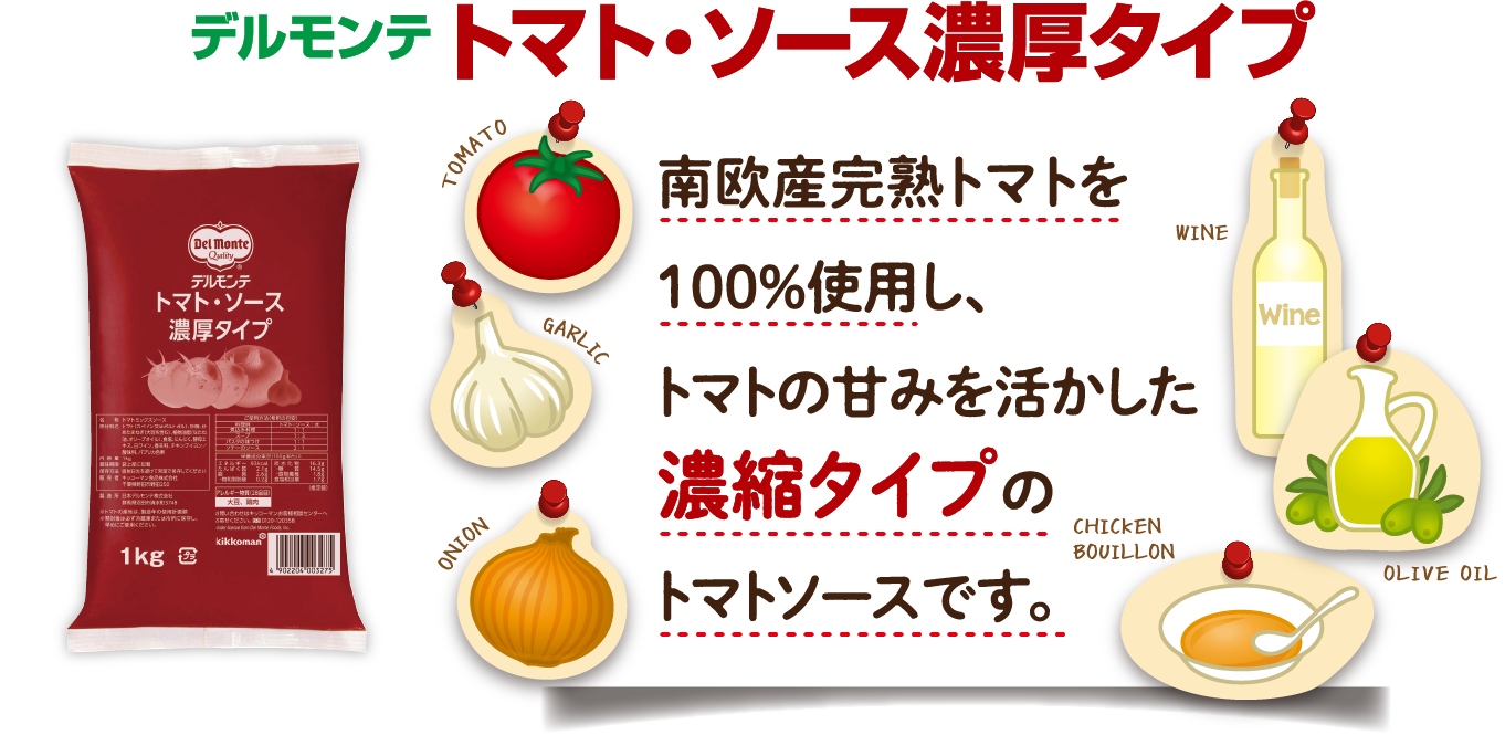 デルモンテ　トマト・ソース濃厚タイプ　南欧産完熟トマトを100%使用し、トマトの甘味を活かした濃縮タイプのトマトソースです。