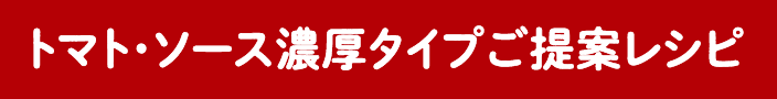 トマト・ソース濃厚タイプご提案レシピ