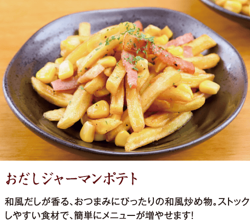 おだしジャーマンポテト 和風だしが香る、おつまみにぴったりの和風炒め物。ストックしやすい食材で、簡単にメニューが増やせます！