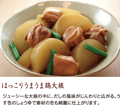 ほっこりうまうま鶏大根　ジューシーな大根の中に、だしの風味がじんわりと広がる。うす色のしょうゆで素材の色も綺麗に仕上がります。