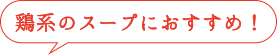 鶏系のスープにおすすめ!