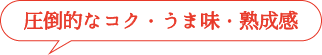 圧倒的なコク・うま味・熟成感