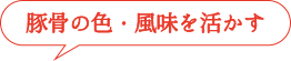 豚骨の色・風味を活かす