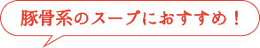 豚骨系のスープにおすすめ!