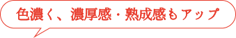 色濃く、濃厚感・熟成感もアップ