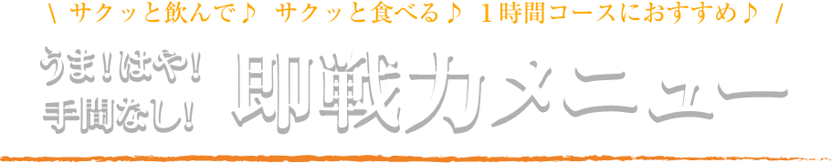 サクッと飲んで♪サクッと食べる♪１時間コースにおすすめ♪うま！はや！手間なし！即戦力メニュー