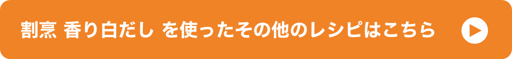 割烹 香り白だし を使ったその他のレシピはこちら イメージ