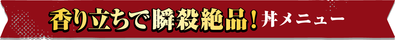 香り立ちで瞬殺絶品！丼メニュー