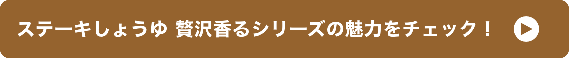 ステーキしょうゆ 贅沢香るシリーズの魅力をチェック！ イメージ