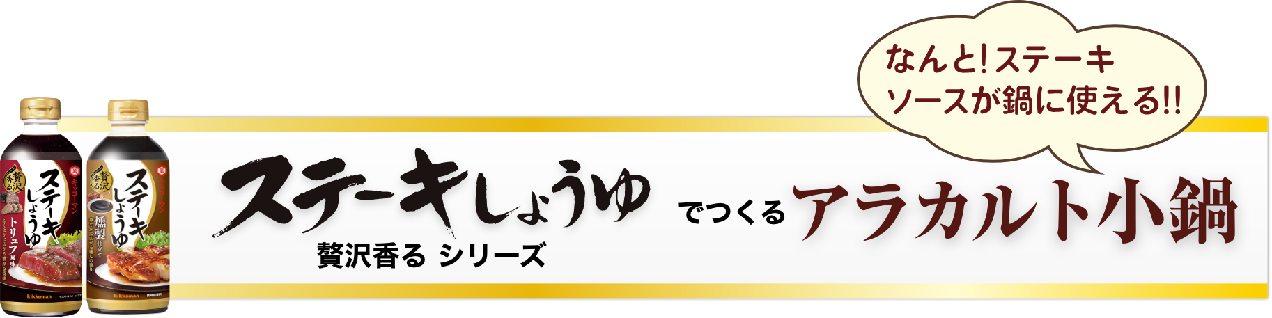 ステーキしょうゆ　贅沢香るシリーズ　でつくるアラカルト小鍋　なんと！ステーキソースが鍋に使える！　イメージ