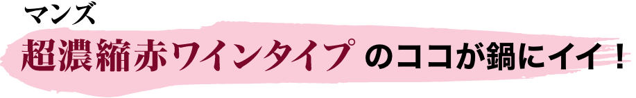 マンズ　超濃縮赤ワインタイプのココが鍋にイイ！ イメージ