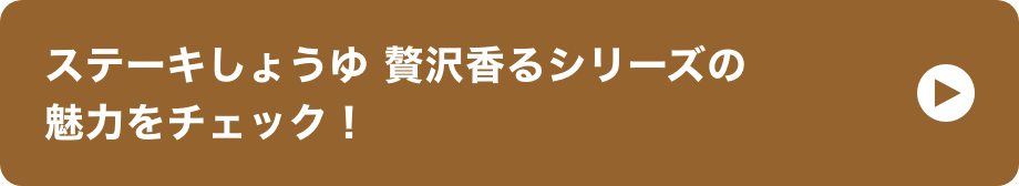 デルモンテ ステーキしょうゆ 贅沢香るシリーズの魅力をチェック！  イメージ