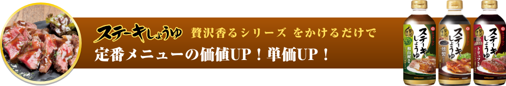 ステーキしょうゆ贅沢香るシリーズ をかけるだけで定番メニューの価値UP！単価UP！ イメージ