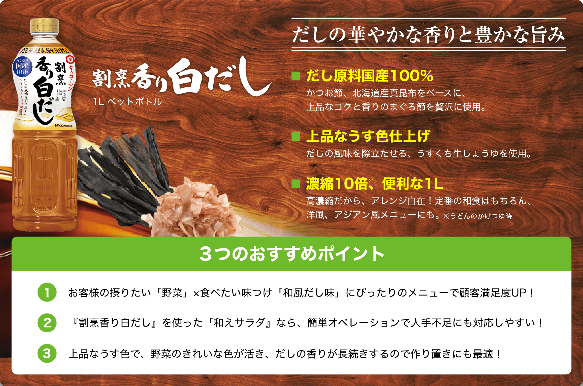 割烹香り白だしだしの華やかな香りと豊かな旨み ①だし原料国産100％②上品なうす色仕上げ③濃縮10倍、便利な1L イメージ