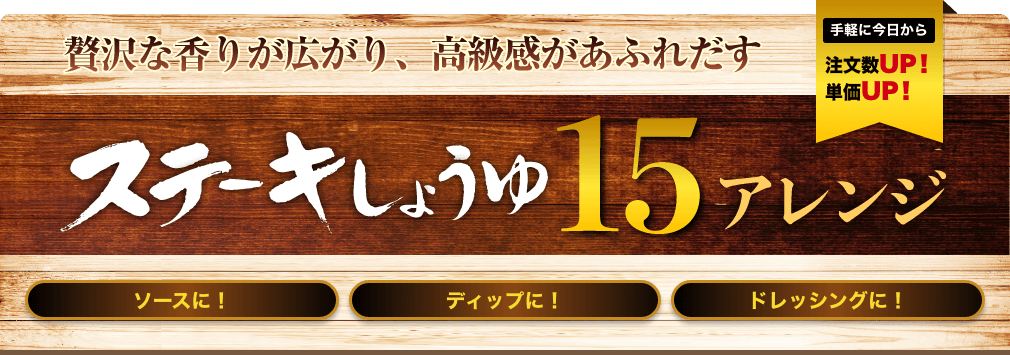 手軽に今日から注文数UP！単価UP！贅沢な香りが広がり、高級感があふれだす　ステーキしょうゆ15アレンジ　ソースに！ディップに！ドレッシングに！ イメージ