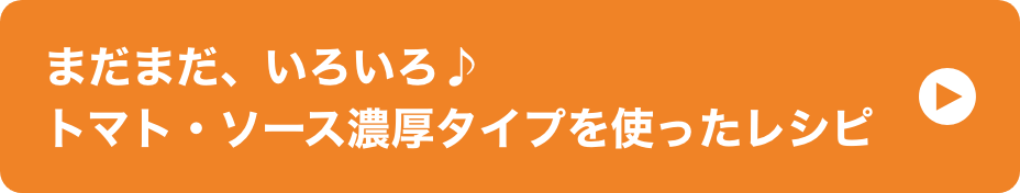 まだまだ、いろいろ♪トマト・ソース濃厚タイプを使ったレシピ イメージ