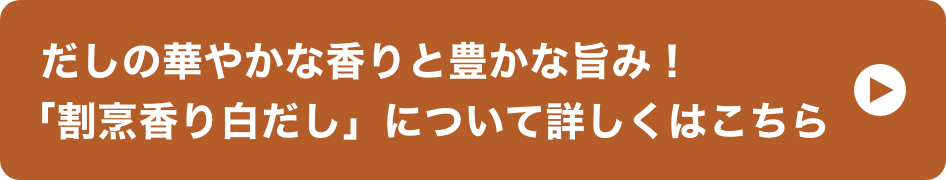 だしの華やかな香りと豊かな旨み！「割烹香り白だし」について詳しくはこちら イメージ