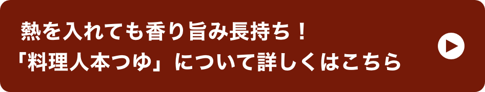 熱を入れても香り旨み長持ち！「料理人本つゆ」について詳しくはこちら イメージ