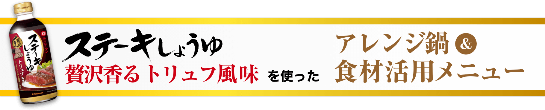 ステーキしょうゆ贅沢香るトリュフ風味を使ったアレンジ鍋＆食材活用メニューイメージ