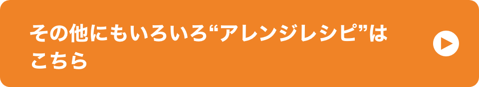 その他にもいろいろ“アレンジレシピ”はこちら イメージ