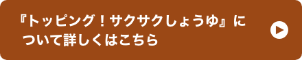 『トッピング！サクサクしょうゆ』について詳しくはこちら イメージ