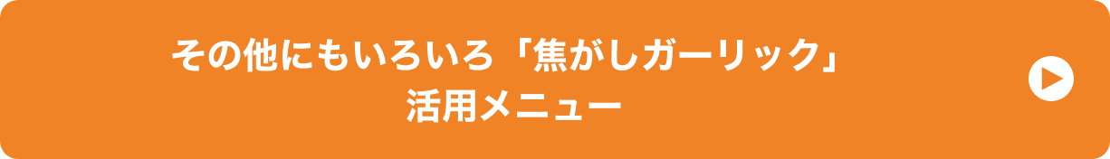 その他にもいろいろ「焦がしガーリック」活用メニュー