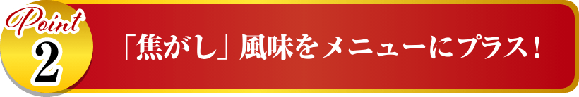 「焦がし」風味をメニューにプラス！ イメージ