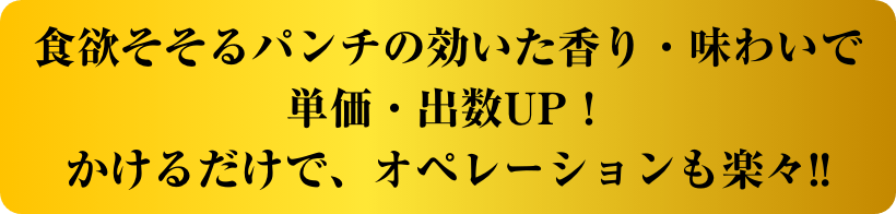 食欲そそるパンチの効いた香り・味わいで単価・出数UP！かけるだけで、オペレーションも楽々!!イメージ