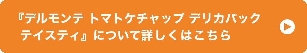 『デルモンテ トマトケチャップ デリカパックテイスティ』について詳しくはこちら イメージ