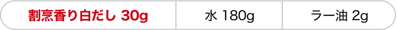 割烹香り白だし 30g 水 180g　ラー油 2g