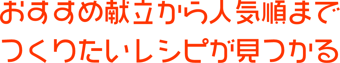 おすすめの献立から人気順までつくりたいレシピが見つかる